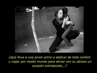 ¿Qué lleva a una joven actriz a abdicar de todo confort  y viajar por medio mundo para aliviar con su abrazo un corazón entristecido...?  