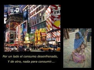 Por un lado el consumo desenfrenado,  Y de otro, nada para consumir...  