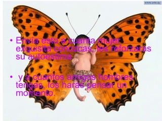 Envía esto a cuanta mujer exquisita conozcas, les reforzaras su autoestima y a cuantos amigos hombres tengas, los harás pensar un momento.  