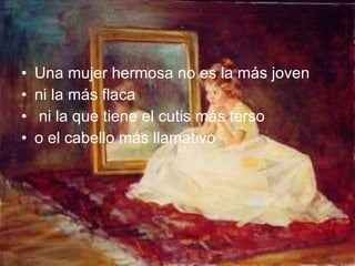 Una mujer hermosa no es la más joven ni la más flaca ni la que tiene el cutis más terso  o el cabello más llamativo  
