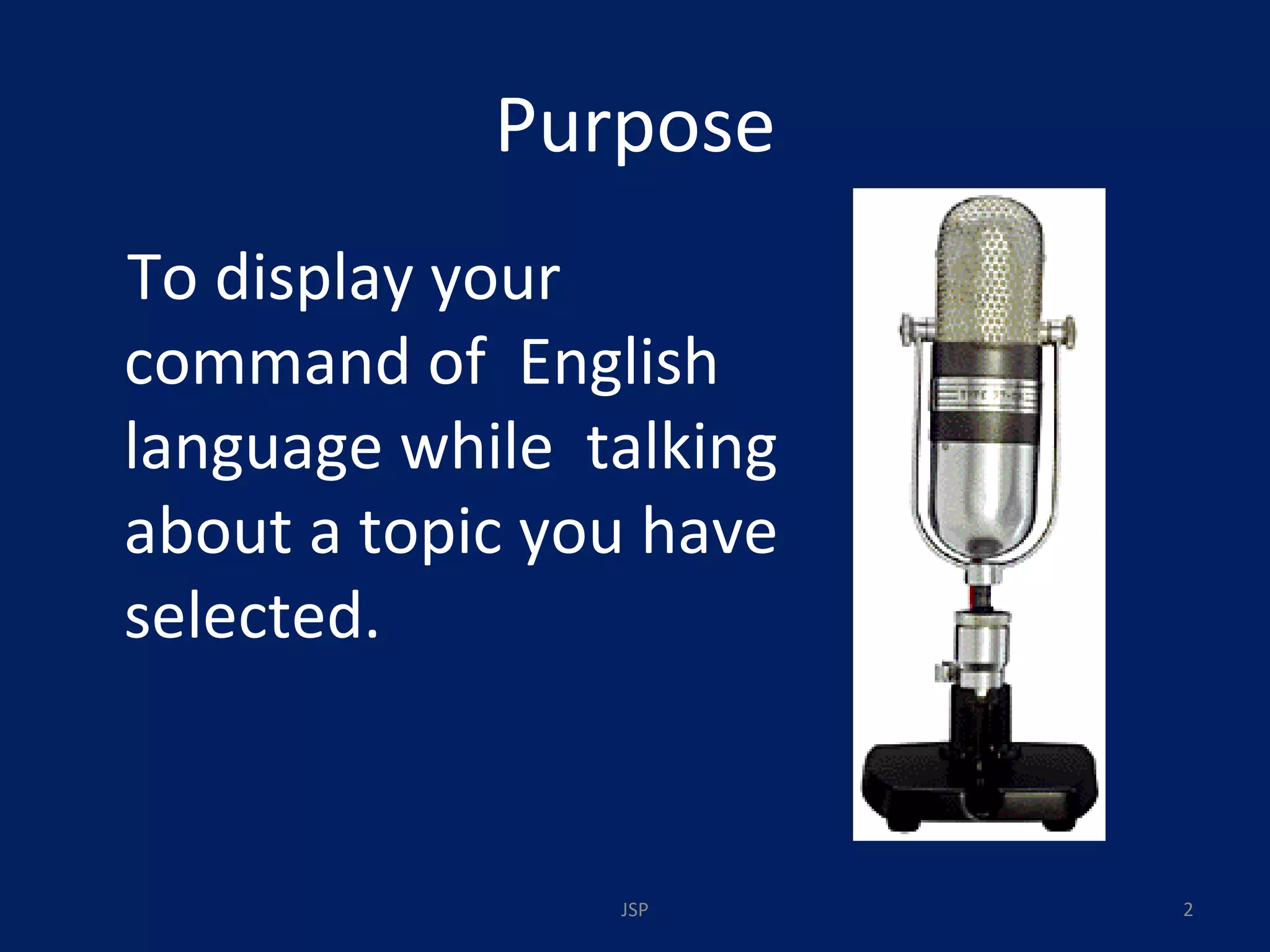 Purpose To display your command of  English language while  talking about a topic you have selected. JSP 