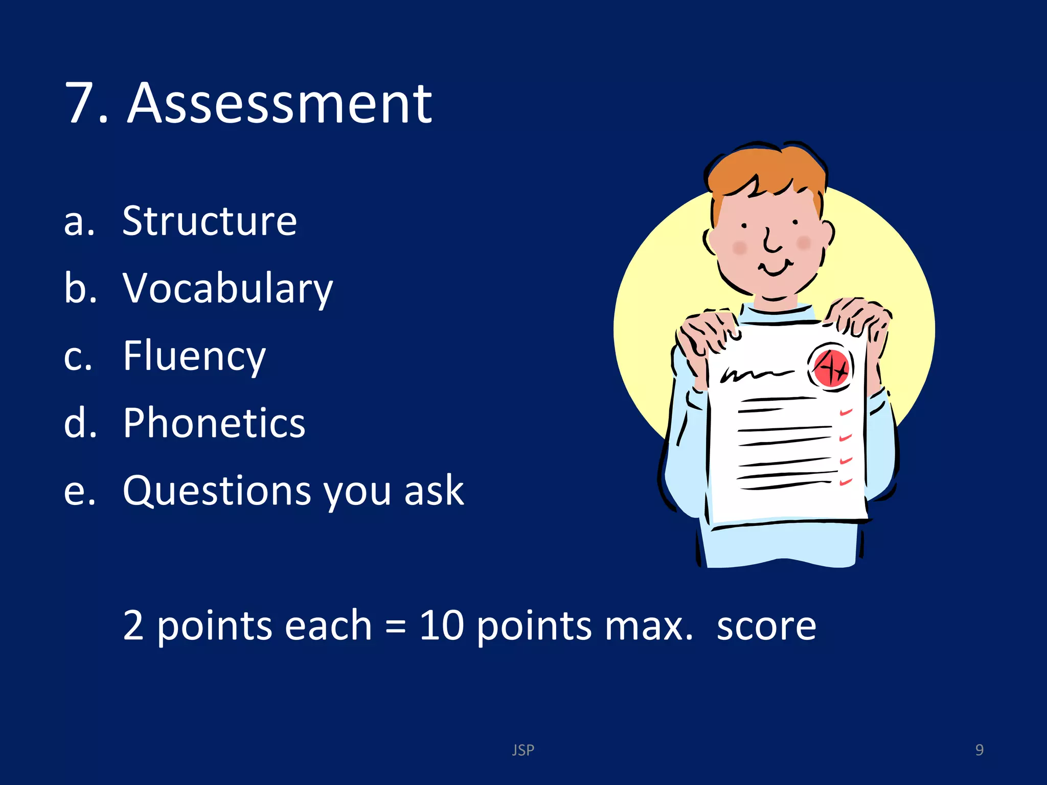 7. Assessment Structure  Vocabulary Fluency Phonetics Questions you ask 2 points each = 10 points max.  score JSP 