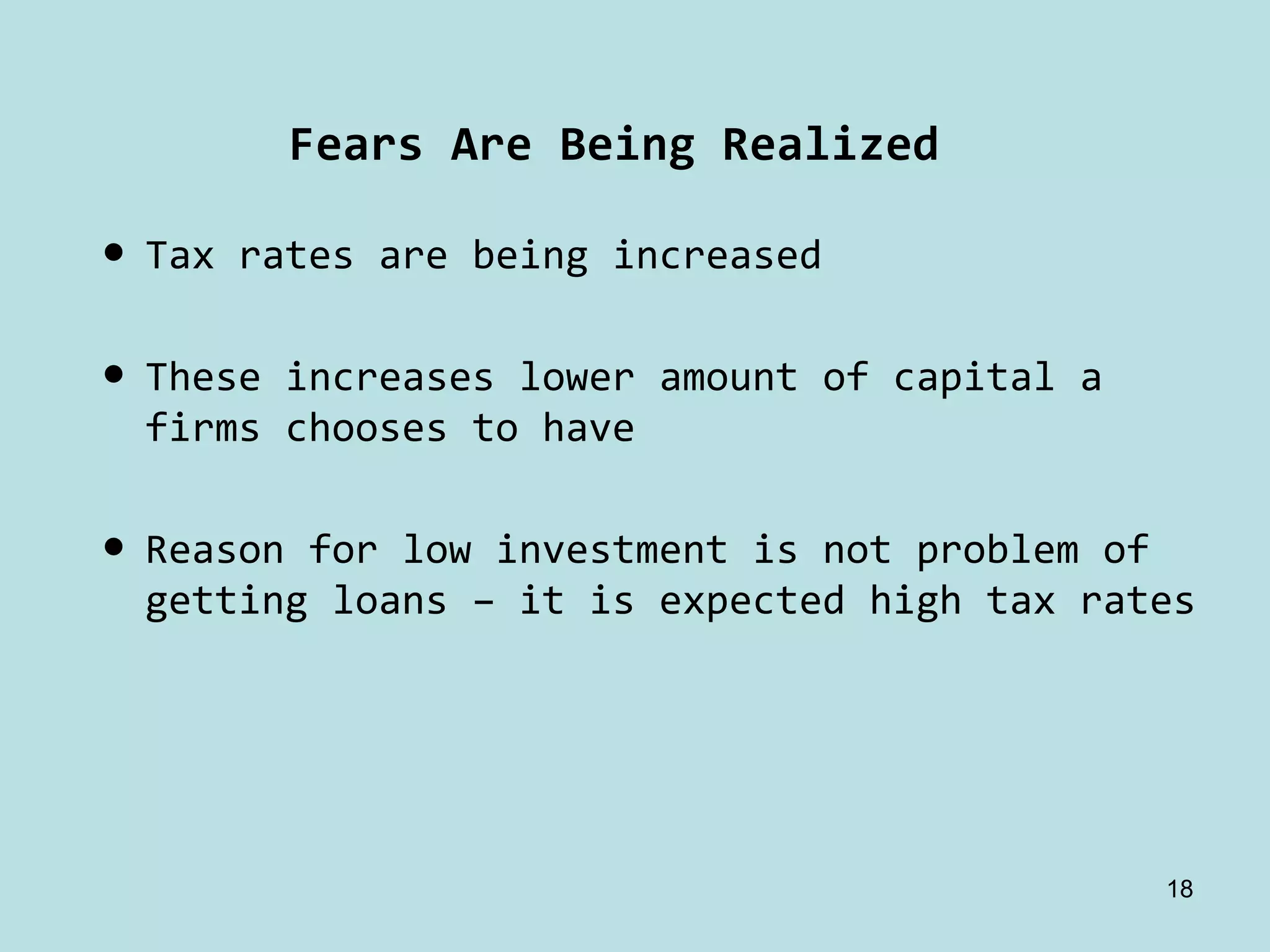 Fears Are Being Realized

• Tax rates are being increased

• These increases lower amount of capital a 
  firms chooses to have

• Reason for low investment is not problem of 
  getting loans – it is expected high tax rates




                                               18
 