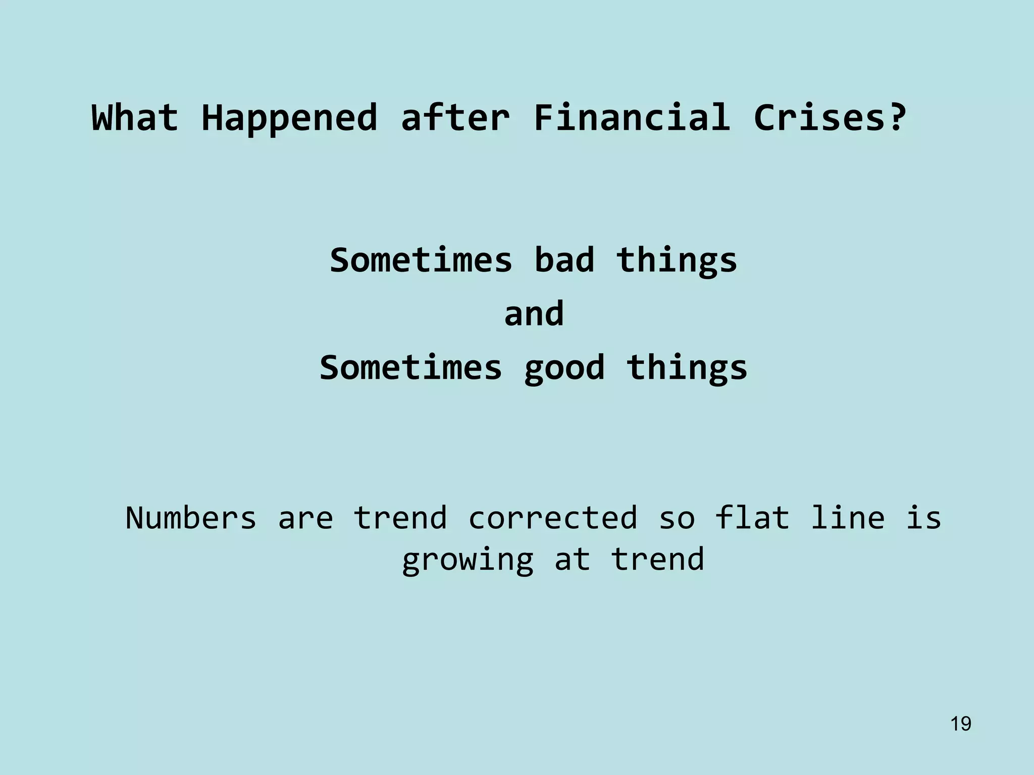 What Happened after Financial Crises?


            Sometimes bad things
                    and
           Sometimes good things



 Numbers are trend corrected so flat line is 
                growing at trend



                                            19
 