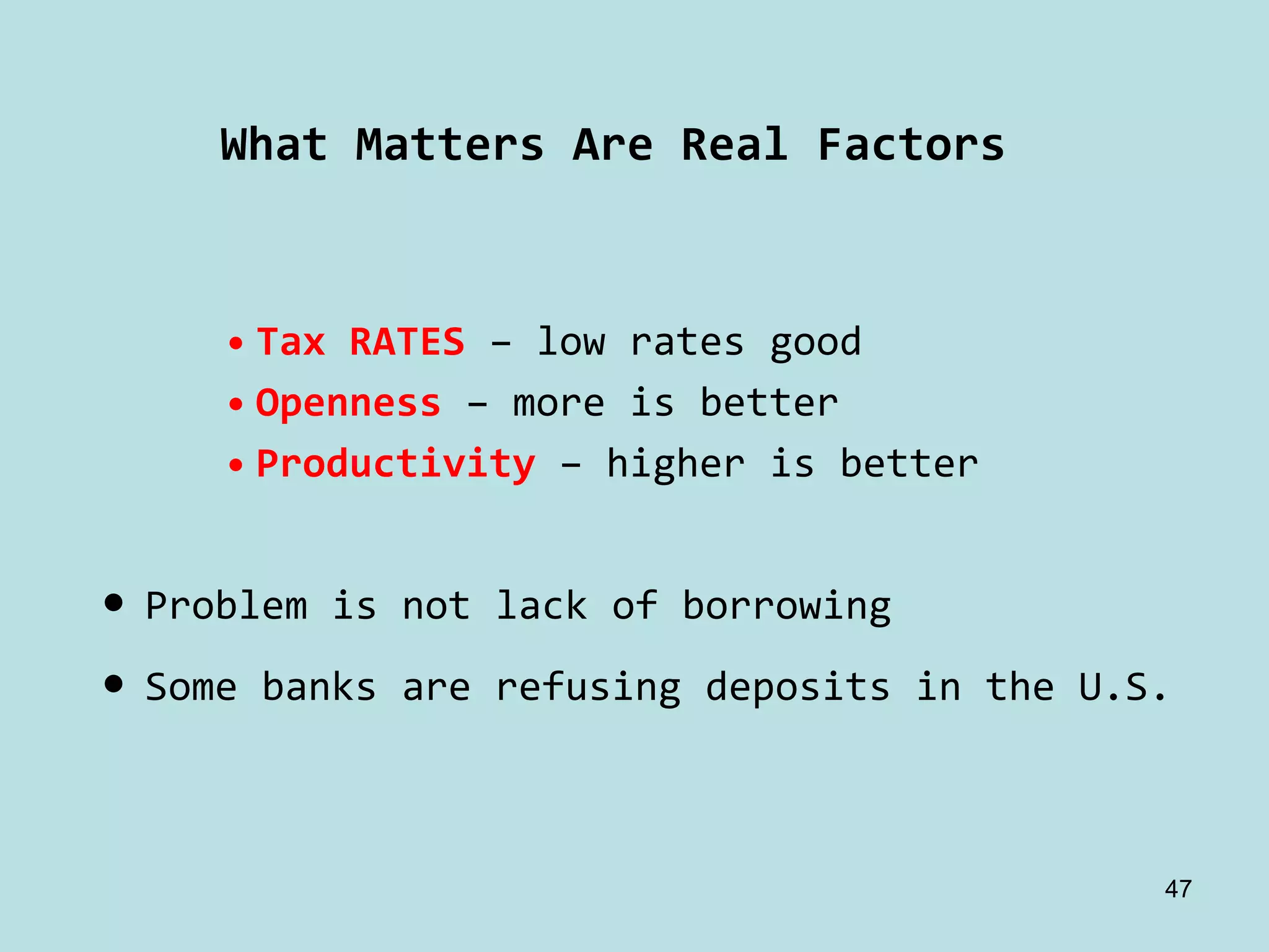 What Matters Are Real Factors


     • Tax RATES – low rates good
     • Openness – more is better
     • Productivity – higher is better


• Problem is not lack of borrowing
• Some banks are refusing deposits in the U.S.


                                             47
 