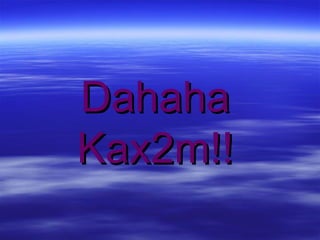 Dahaha Kax2m!! 