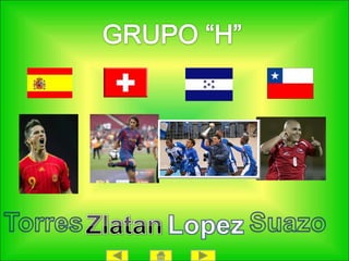 GRUPO “H”TorresSuazoZlatanLopez