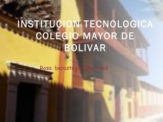 INSTITUCION TECNOLOGICA COLEGIO MAYOR DE BOLIVAR Rosa  berastegui  Martínez 