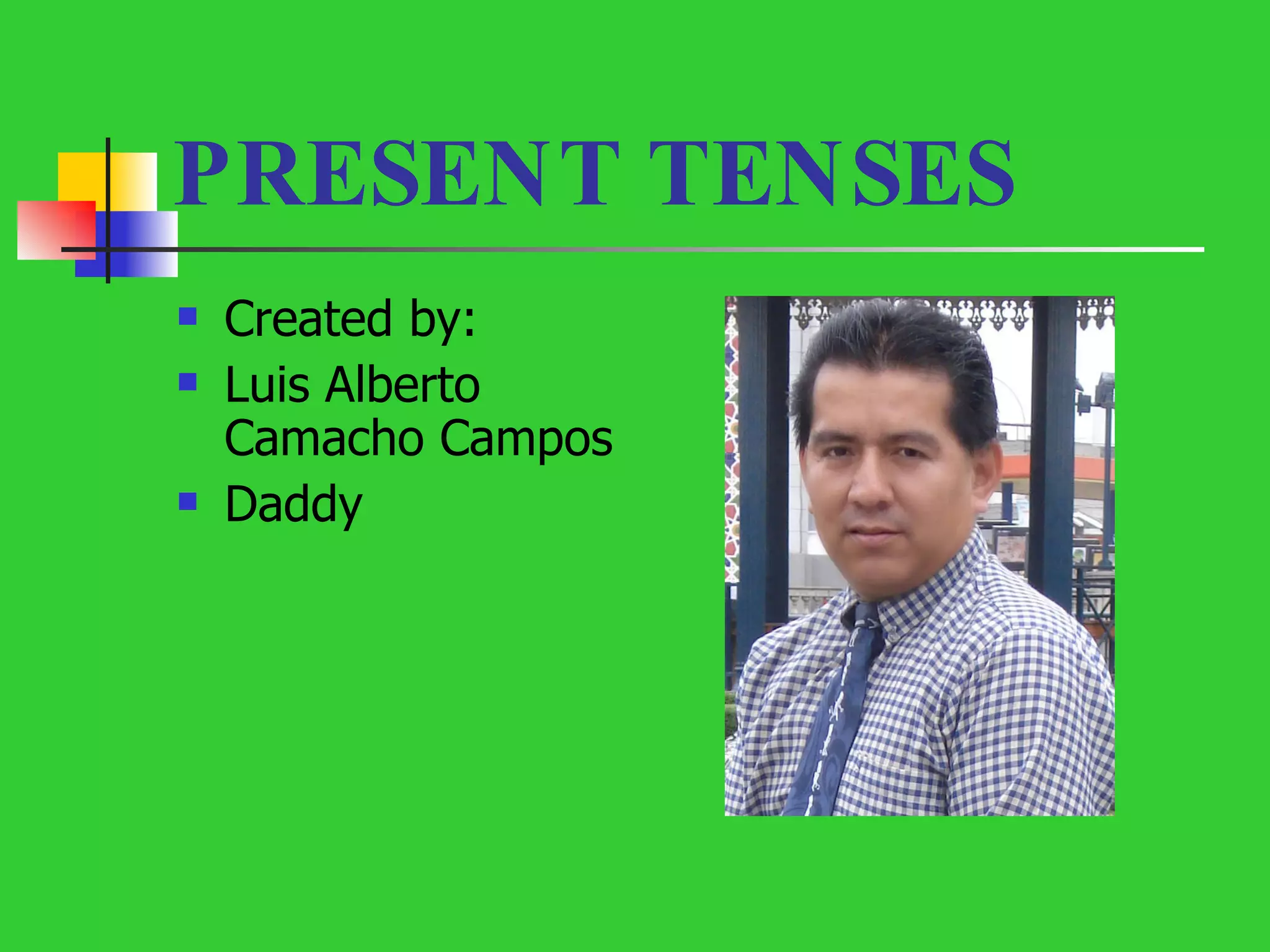 PRESENT TENSES Created by: Luis Alberto Camacho Campos Daddy 