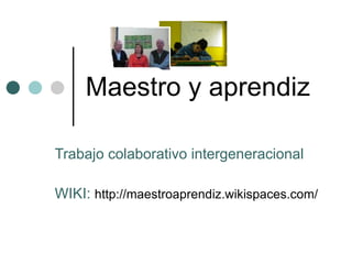 Maestro y aprendiz Trabajo colaborativo intergeneracional WIKI:  http://maestroaprendiz.wikispaces.com/ 