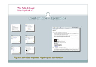 Wiki Aula de Fagot
   http://fagot.wik.is/



                 Contenidos - Ejemplos




Algunas entradas requieren registro para ser visitadas
Algunas entradas requieren registro para ser visitadas
 