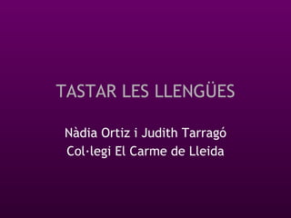 TASTAR LES LLENGÜES Nàdia Ortiz i Judith Tarragó Col·legi El Carme de Lleida 
