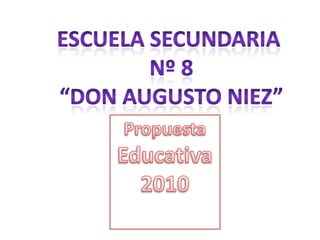 Escuela secundaria  Nº 8 “Don augusto Niez” Propuesta Educativa  2010 