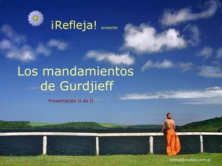 ¡Refleja!               presenta




Los mandamientos
    de Gurdjieff
    Presentación II de II




                                       refleja@ciudad.com.ar
 