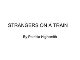 STRANGERS ON A TRAIN

     By Patricia Highsmith
 