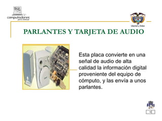 PARLANTES Y TARJETA DE AUDIO Esta placa convierte en una señal de audio de alta calidad la información digital proveniente del equipo de cómputo, y las envía a unos parlantes. 