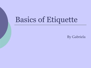 Basics of Etiquette

               By Gabriela
 