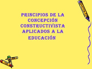 Principios de la concepción constructivista aplicados a la educación   