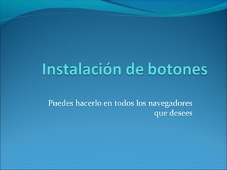 Puedes hacerlo en todos los navegadores
que desees
 