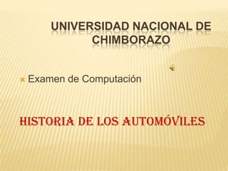 UNIVERSIDAD NACIONAL DE
              CHIMBORAZO


   Examen de Computación



Historia de Los Automóviles
 