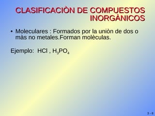 CLASIFICACIÒN DE COMPUESTOS INORGÀNICOS Moleculares : Formados por la uniòn de dos o màs no metales.Forman molèculas. Ejemplo:  HCl , H 3 PO 4 