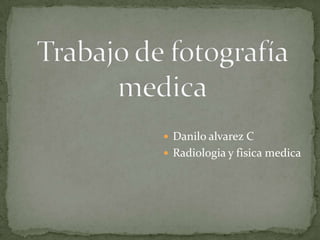 Trabajo de fotografía   medica Danilo alvarez C Radiologia y fisica medica 