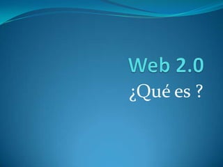 Web 2.0 ¿Qué es ? 