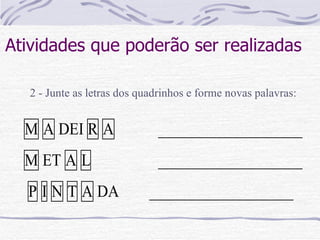Atividades que poderão ser realizadas 2 - Junte as letras dos quadrinhos e forme novas palavras: 
