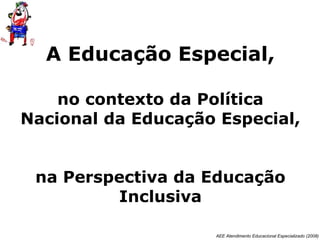 A Educação Especial,   no contexto da Política Nacional da Educação Especial,  na Perspectiva da Educação Inclusiva 