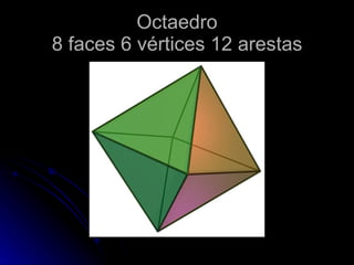 Octaedro
8 faces 6 vértices 12 arestas
 
