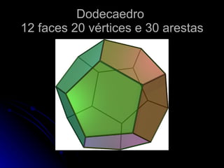 Dodecaedro
12 faces 20 vértices e 30 arestas
 