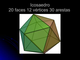 Icosaedro
20 faces 12 vértices 30 arestas
 