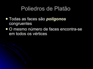 Poliedros de Platão
 Todas as faces são polígonos
  congruentes
 O mesmo número de faces encontra-se
  em todos os vértices
 