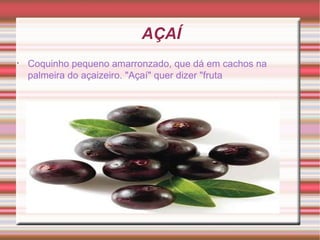 AÇAÍ Coquinho pequeno amarronzado, que dá em cachos na palmeira do açaizeiro. "Açaí" quer dizer "fruta 