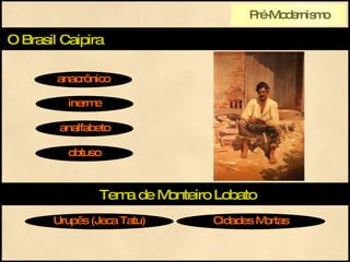 O Brasil Caipira anacrônico inerme analfabeto Tema de Monteiro Lobato obtuso Urupês (Jeca Tatu) Cidades Mortas Pré-Modernismo 