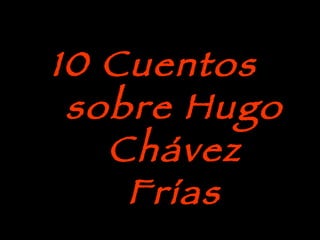 10 Cuentos  sobre Hugo Chávez Frías 