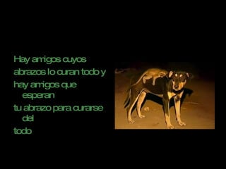 Hay amigos cuyos  abrazos lo curan todo y  hay amigos que esperan  tu abrazo para curarse del  todo   