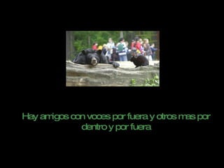 Hay amigos con voces por fuera y otros mas por dentro y por fuera 