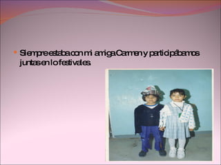 Siempre estaba con mi amiga Carmen y participábamos  juntas en lo festivales. 