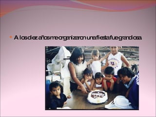A los diez años me organizaron una fiesta fue grandiosa. 