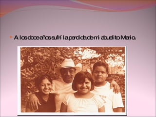 A los doce años sufrí la perdida de mi abuelito Mario. 