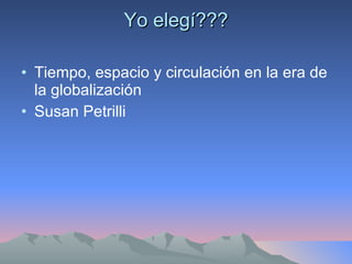 Yo elegí??? Tiempo, espacio y circulación en la era de la globalización Susan Petrilli  