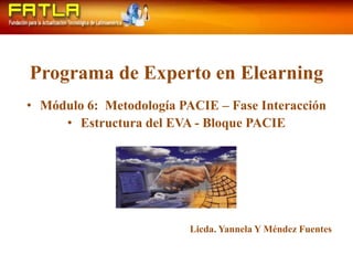 Programa de Experto en Elearning Módulo 6:  Metodología PACIE – Fase Interacción Estructura del EVA - Bloque PACIE Licda. Yannela Y Méndez Fuentes 