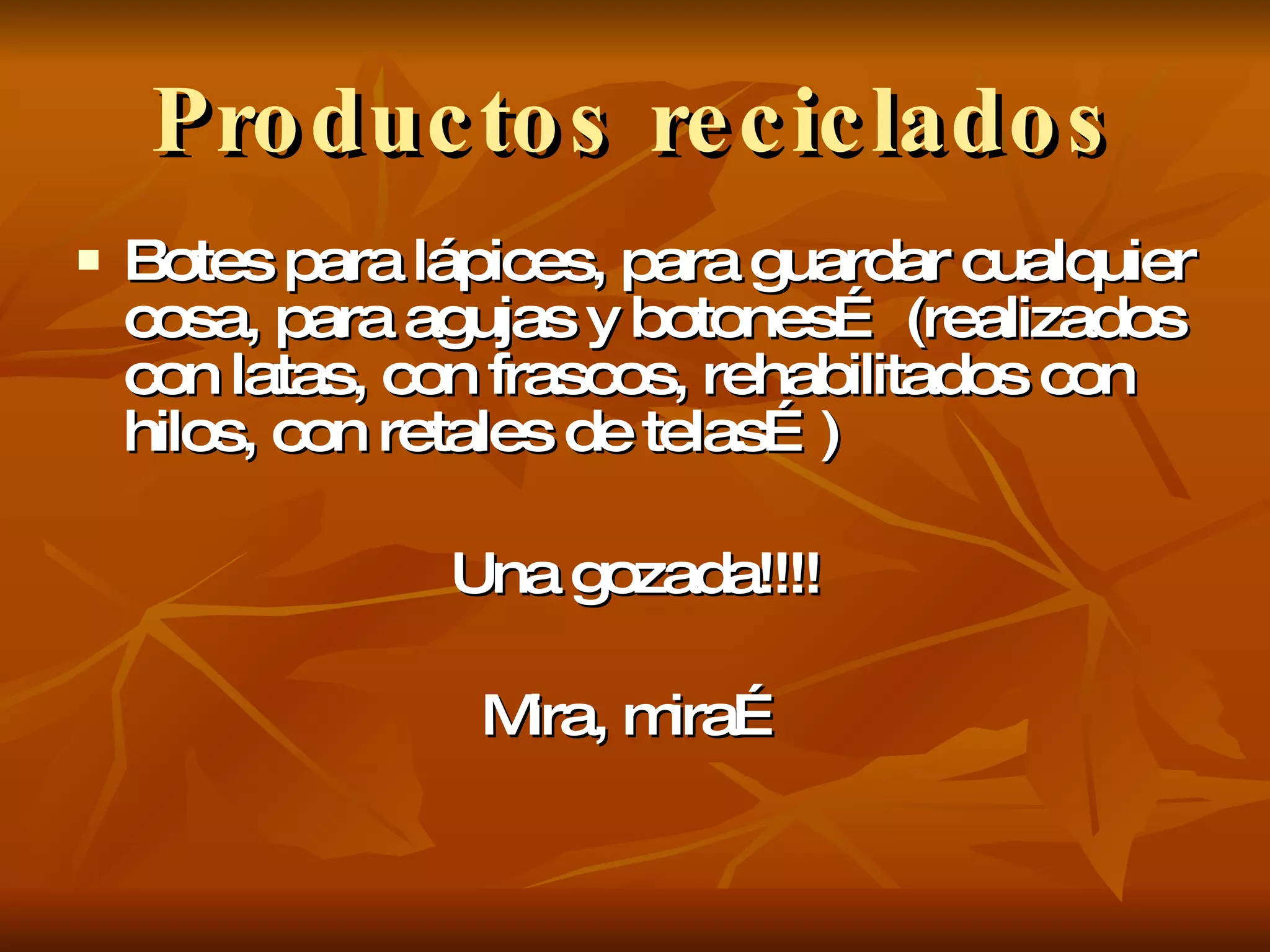 Productos reciclados Botes para lápices, para guardar cualquier cosa, para agujas y botones… (realizados con latas, con frascos, rehabilitados con hilos, con retales de telas…) Una gozada!!!! Mira, mira… 