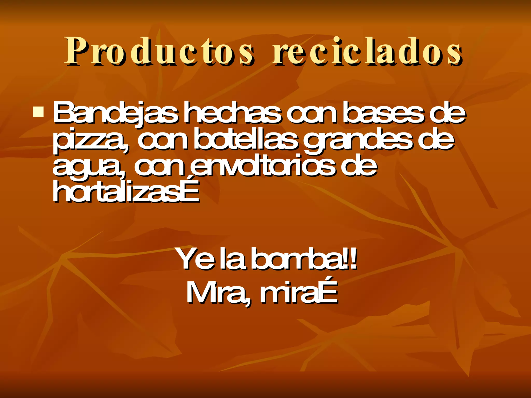 Productos reciclados Bandejas hechas con bases de pizza, con botellas grandes de agua, con envoltorios de hortalizas… Ye la bomba!! Mira, mira… 