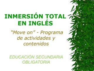 INMERSIÓN TOTAL EN INGLÉS “ Move on” - Programa de actividades y contenidos EDUCACIÓN SECUNDARIA OBLIGATORIA 