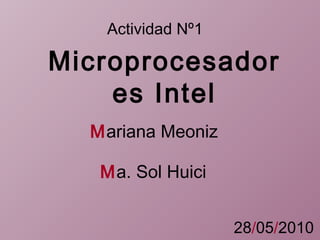 Actividad   Nº1 Microprocesadores   Intel M ariana Meoniz M a. Sol Huici 28 / 05 / 2010 