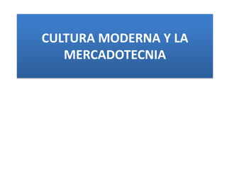 CULTURA MODERNA Y LA MERCADOTECNIA 