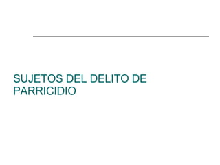 SUJETOS DEL DELITO DE PARRICIDIO 