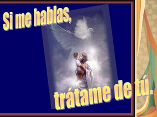 Si me hablas, trátame de tú. 